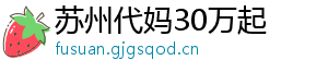苏州代妈30万起	